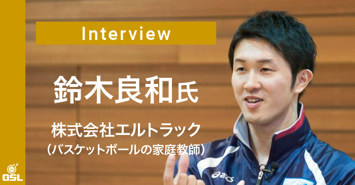 インタビュー:鈴木良和(株式会社ERUTRUC・バスケットボールの家庭教師) 前編