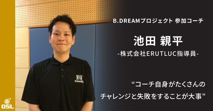 「コーチ自身がたくさんのチャレンジと失敗をすることが大事」B.DREAMプロジェクト参加コーチ紹介 池田親平さん